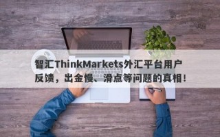 智汇ThinkMarkets外汇平台用户反馈，出金慢、滑点等问题的真相！