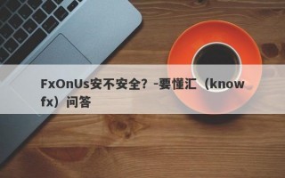 FxOnUs安不安全？-要懂汇（knowfx）问答