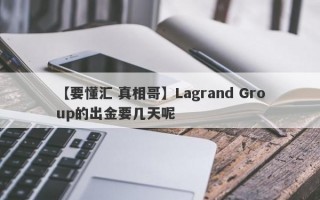 【要懂汇 真相哥】Lagrand Group的出金要几天呢
