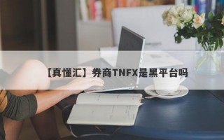 【真懂汇】券商TNFX是黑平台吗
