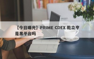 【今日曝光】PRIME CDEX 乾立亨是黑平台吗
