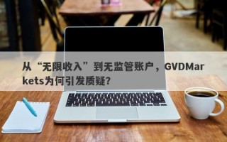 从“无限收入”到无监管账户，GVDMarkets为何引发质疑？