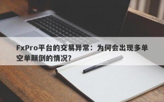 FxPro平台的交易异常：为何会出现多单空单颠倒的情况？