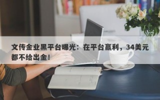 文传金业黑平台曝光：在平台羸利，34美元都不给出金！