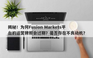 揭秘！为何Fusion Markets平台的运营牌照会过期？是否存在不良动机？