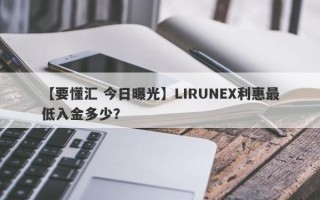 【要懂汇 今日曝光】LIRUNEX利惠最低入金多少？
