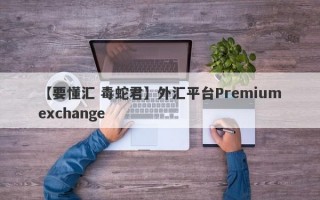 【要懂汇 毒蛇君】外汇平台Premiumexchange
