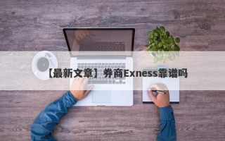 【最新文章】券商Exness靠谱吗
