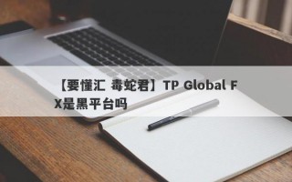 【要懂汇 毒蛇君】TP Global FX是黑平台吗
