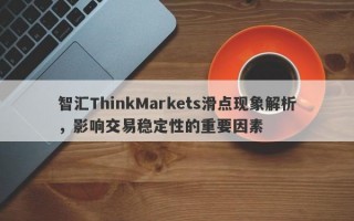 智汇ThinkMarkets滑点现象解析，影响交易稳定性的重要因素