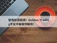 警惕投资陷阱！Golden Trading平台诈骗案例解析！