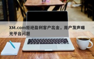 XM.com拒绝盈利客户出金，用户发声曝光平台问题