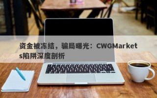 资金被冻结，骗局曝光：CWGMarkets陷阱深度剖析