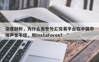 深度剖析，为什么有些外汇交易平台在中国市场声誉不佳，如InstaForex？“