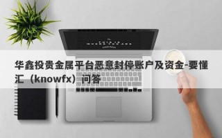 华鑫投贵金属平台恶意封停账户及资金-要懂汇（knowfx）问答