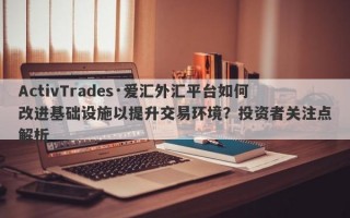 ActivTrades·爱汇外汇平台如何改进基础设施以提升交易环境？投资者关注点解析