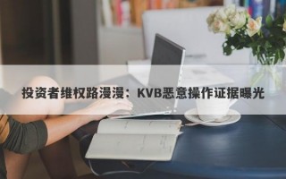 投资者维权路漫漫：KVB恶意操作证据曝光