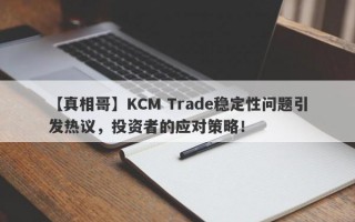 【真相哥】KCM Trade稳定性问题引发热议，投资者的应对策略！