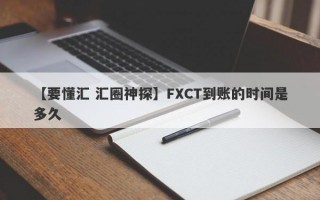 【要懂汇 汇圈神探】FXCT到账的时间是多久
