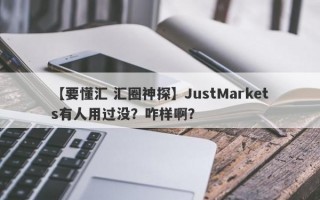 【要懂汇 汇圈神探】JustMarkets有人用过没？咋样啊？
