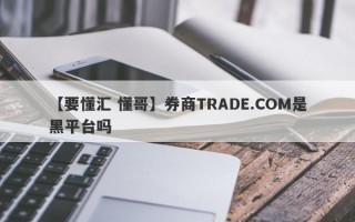 【要懂汇 懂哥】券商TRADE.COM是黑平台吗
