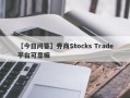 【今日问答】券商Stocks Trade平台可靠嘛
