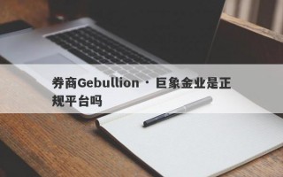 券商Gebullion · 巨象金业是正规平台吗