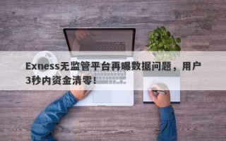 Exness无监管平台再曝数据问题，用户3秒内资金清零！