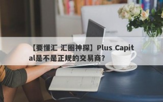 【要懂汇 汇圈神探】Plus Capital是不是正规的交易商？
