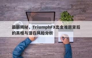 最新揭秘，TriumphFX出金难题背后的真相与潜在风险分析