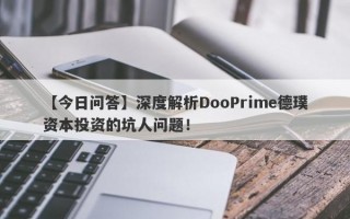 【今日问答】深度解析DooPrime德璞资本投资的坑人问题！