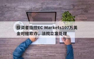 投资者指控EC Markets107万美金对赌欺诈，法院立案处理