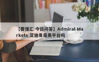 【要懂汇 今日问答】Admiral Markets 艾迪麦是黑平台吗
