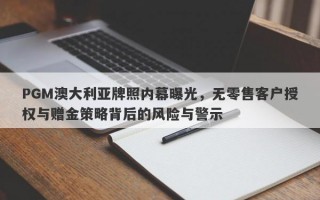 PGM澳大利亚牌照内幕曝光，无零售客户授权与赠金策略背后的风险与警示