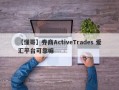 【懂哥】券商ActiveTrades 爱汇平台可靠嘛
