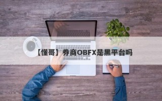 【懂哥】券商OBFX是黑平台吗
