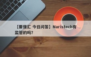 【要懂汇 今日问答】Naristech有监管的吗？
