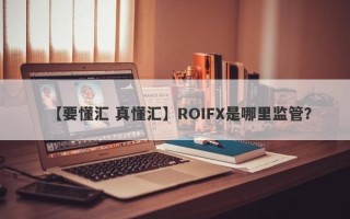 【要懂汇 真懂汇】ROIFX是哪里监管？
