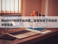 揭秘MTF明德平台问题，监管空白下的投资决策指南