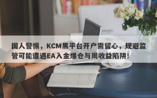 国人警惕，KCM黑平台开户需留心，规避监管可能遭遇EA入金爆仓与周收益陷阱！