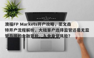 澳福FP Markets开户攻略，圣文森特开户流程解析，大陆客户选择监管还是无监管岛国的金融冒险，入金有何风险？