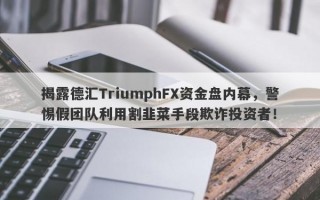 揭露德汇TriumphFX资金盘内幕，警惕假团队利用割韭菜手段欺诈投资者！