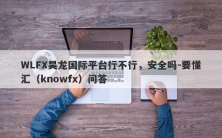 WLFX昊龙国际平台行不行，安全吗-要懂汇（knowfx）问答