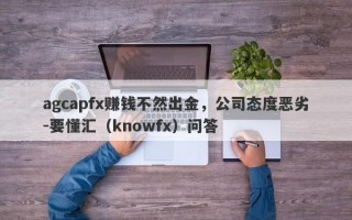 agcapfx赚钱不然出金，公司态度恶劣-要懂汇（knowfx）问答