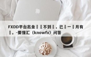 FXDD平台出金遲遲不到帳，已經一個月有餘。-要懂汇（knowfx）问答