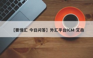 【要懂汇 今日问答】外汇平台ICM 艾森
