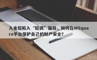 入金后陷入“验资”骗局，如何在MSquare平台保护自己的财产安全？