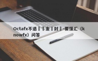 Octafx不退還資金還封號-要懂汇（knowfx）问答