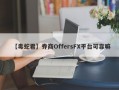 【毒蛇君】券商OffersFX平台可靠嘛
