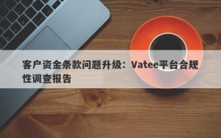 客户资金条款问题升级：Vatee平台合规性调查报告